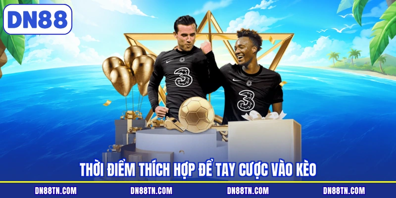 Thời điểm thích hợp để tay cược vào kèo